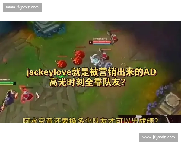 JackeyLove比赛视频IM高光操作全解析重温顶级下路统治力时刻 JackeyLove比赛视频IM高光操作全解析重温顶级下路统治力时刻
